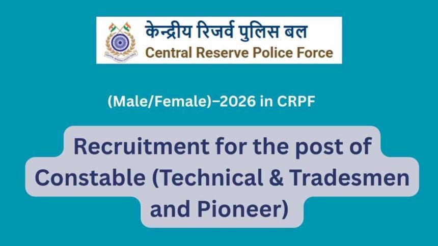 CRPF Recruitment 2026: Constable (Technical, Tradesmen & Pioneer) Notification